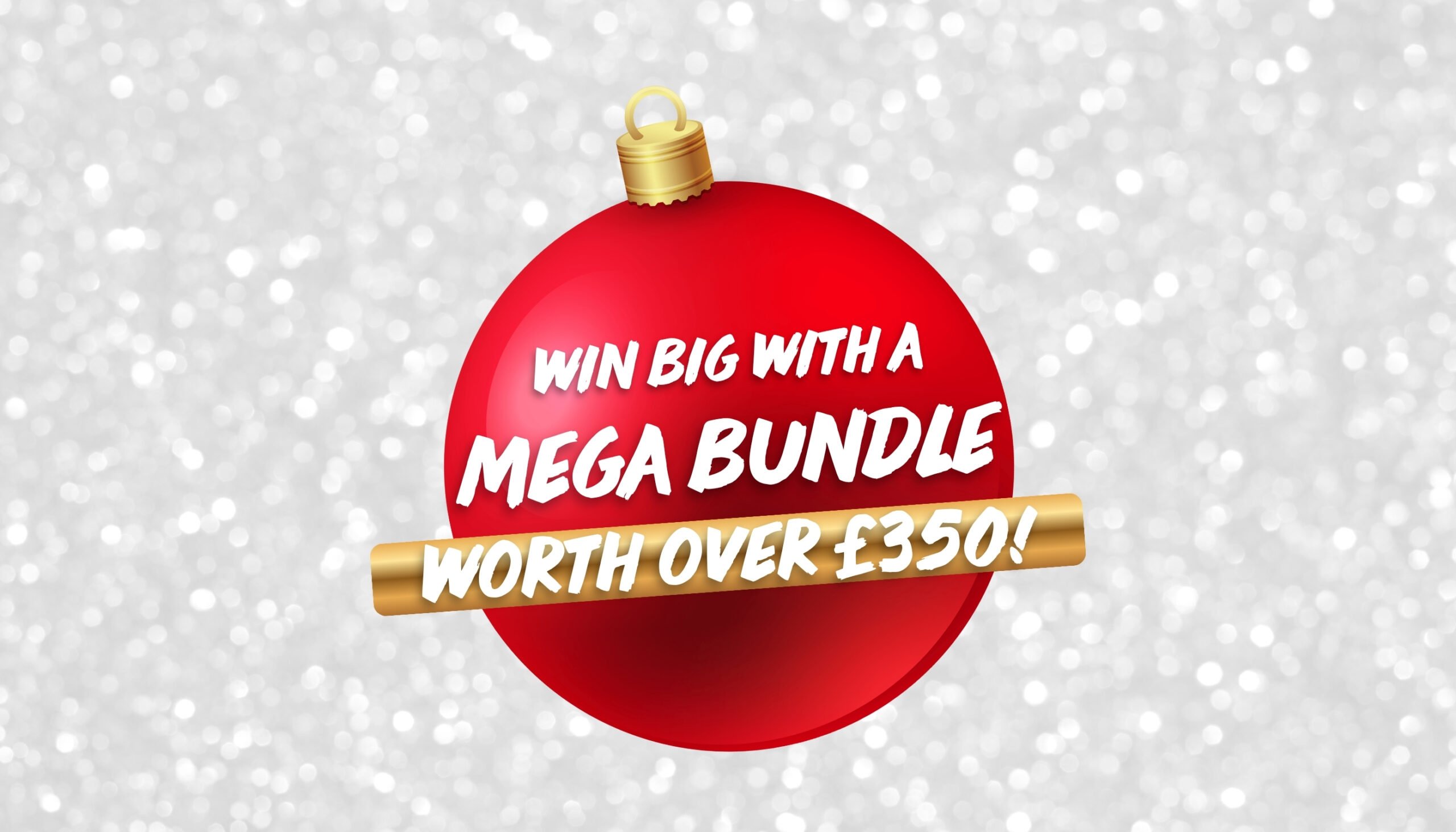 Red bauble over a silver background. Text over the bauble reads 'Win big with a mega bundle worth over £350!'.